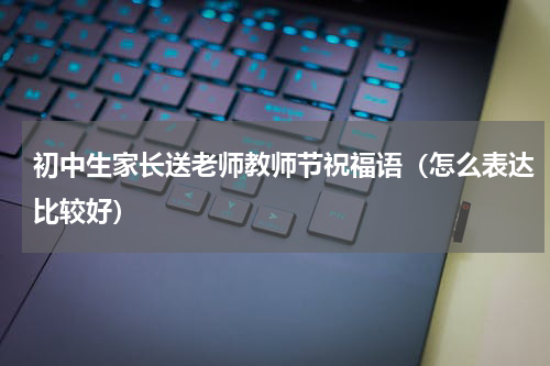 初中生家长送老师教师节祝福语（怎么表达比较好）