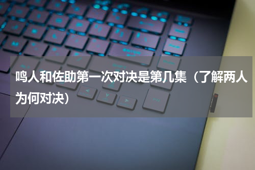 鸣人和佐助第一次对决是第几集（了解两人为何对决）
