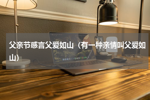 父亲节感言父爱如山（有一种亲情叫父爱如山）