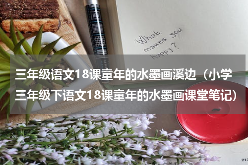 三年级语文18课童年的水墨画溪边（小学三年级下语文18课童年的水墨画课堂笔记）