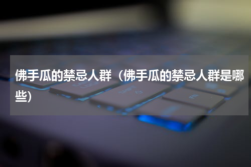 佛手瓜的禁忌人群（佛手瓜的禁忌人群是哪些）