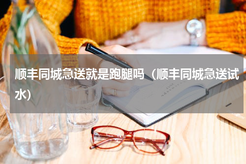 顺丰同城急送就是跑腿吗（顺丰同城急送试水）