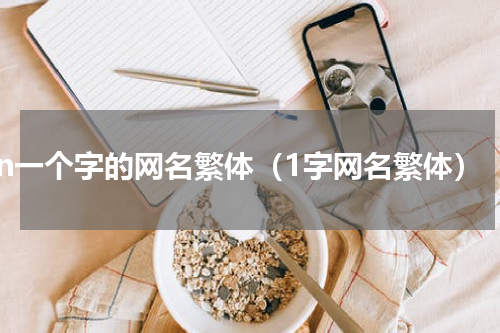 n一个字的网名繁体（1字网名繁体）