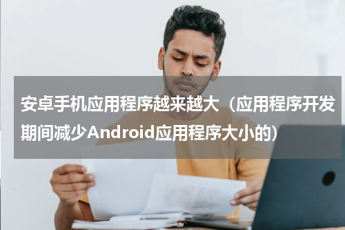 安卓手机应用程序越来越大（应用程序开发期间减少Android应用程序大小的）