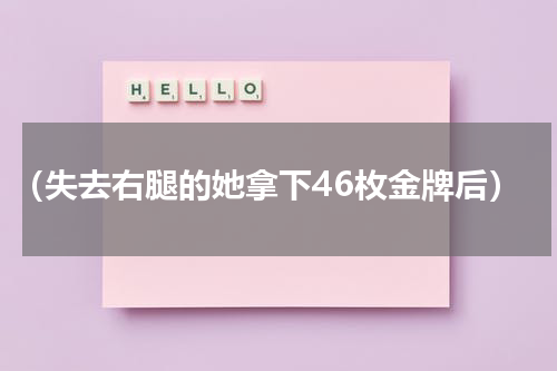 （失去右腿的她拿下46枚金牌后）