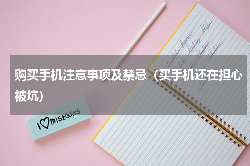 购买手机注意事项及禁忌（买手机还在担心被坑）