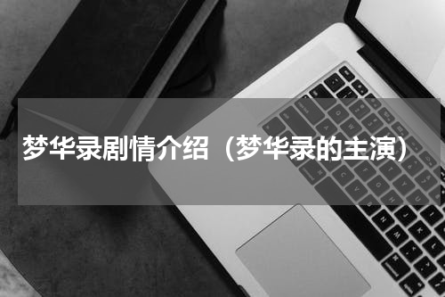 梦华录剧情介绍（梦华录的主演）