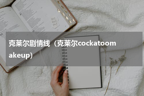 克莱尔剧情线（克莱尔cockatoomakeup）