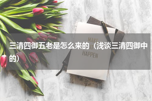 三清四御五老是怎么来的（浅谈三清四御中的）