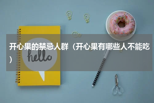 开心果的禁忌人群（开心果有哪些人不能吃）