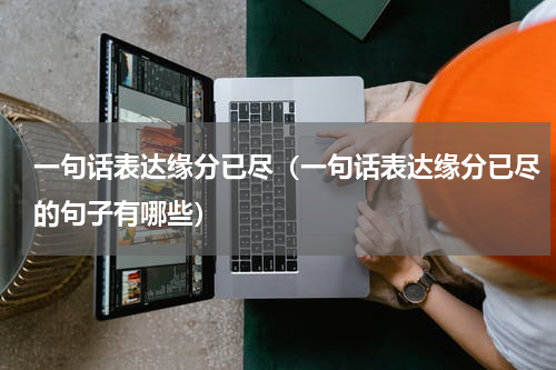 一句话表达缘分已尽（一句话表达缘分已尽的句子有哪些）