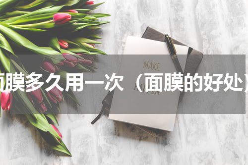 面膜多久用一次（面膜的好处）