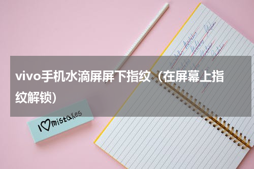 vivo手机水滴屏屏下指纹（在屏幕上指纹解锁）