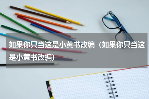 如果你只当这是小黄书改编（如果你只当这是小黄书改编）