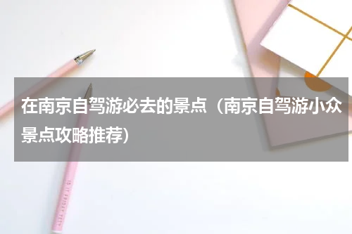 在南京自驾游必去的景点（南京自驾游小众景点攻略推荐）