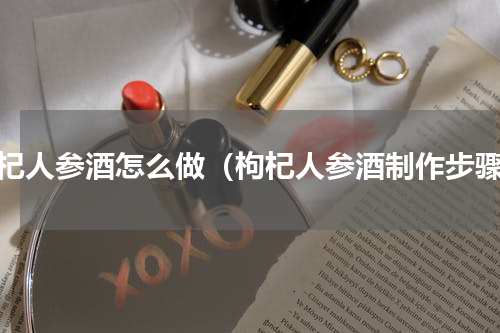 枸杞人参酒怎么做（枸杞人参酒制作步骤）