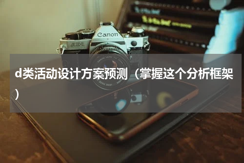 d类活动设计方案预测（掌握这个分析框架）