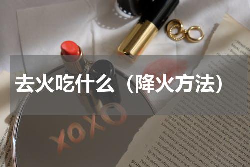 去火吃什么（降火方法）