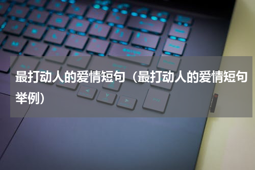 最打动人的爱情短句（最打动人的爱情短句举例）