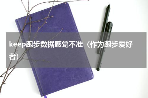 keep跑步数据感觉不准（作为跑步爱好者）