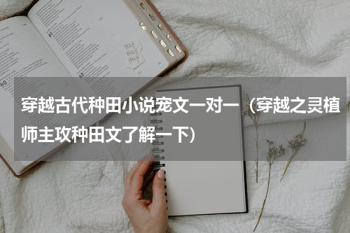 穿越古代种田小说宠文一对一（穿越之灵植师主攻种田文了解一下）