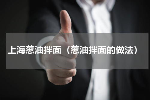 上海葱油拌面（葱油拌面的做法）