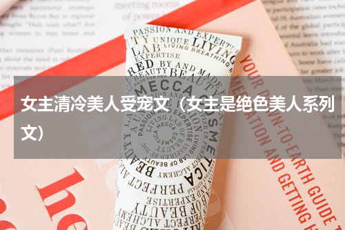 女主清冷美人受宠文（女主是绝色美人系列文）