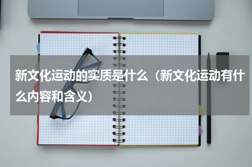 新文化运动的实质是什么（新文化运动有什么内容和含义）