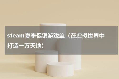 steam夏季促销游戏单（在虚拟世界中打造一方天地）