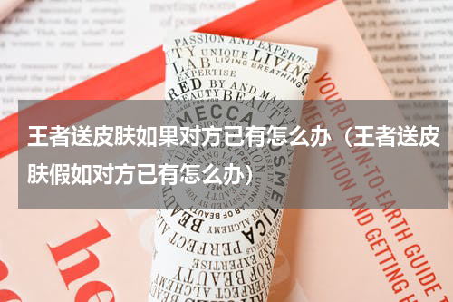 王者送皮肤如果对方已有怎么办（王者送皮肤假如对方已有怎么办）