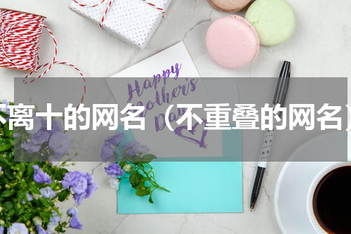 不离十的网名（不重叠的网名）