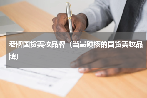 老牌国货美妆品牌（当最硬核的国货美妆品牌）