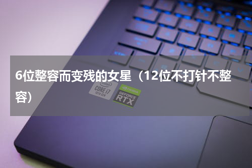 6位整容而变残的女星（12位不打针不整容）