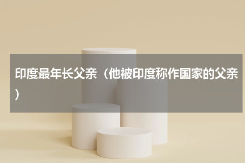印度最年长父亲（他被印度称作国家的父亲）