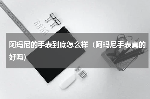 阿玛尼的手表到底怎么样（阿玛尼手表真的好吗）
