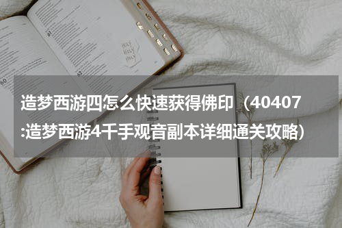 造梦西游四怎么快速获得佛印（40407:造梦西游4千手观音副本详细通关攻略）