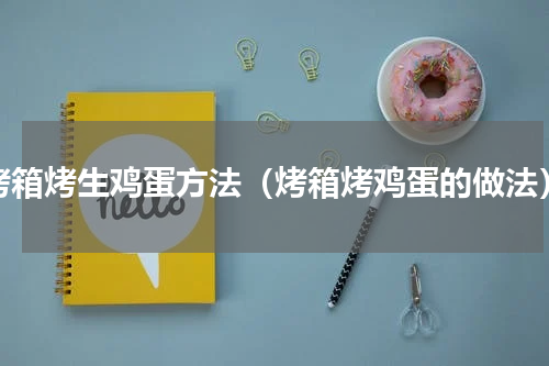 烤箱烤生鸡蛋方法（烤箱烤鸡蛋的做法）
