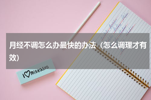 月经不调怎么办最快的办法（怎么调理才有效）