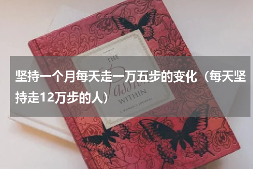 坚持一个月每天走一万五步的变化（每天坚持走12万步的人）