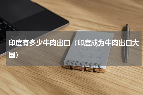 印度有多少牛肉出口（印度成为牛肉出口大国）