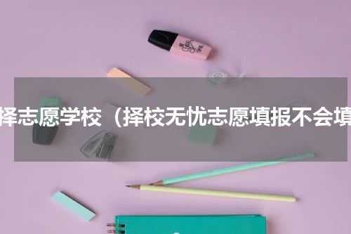 选择志愿学校（择校无忧志愿填报不会填）