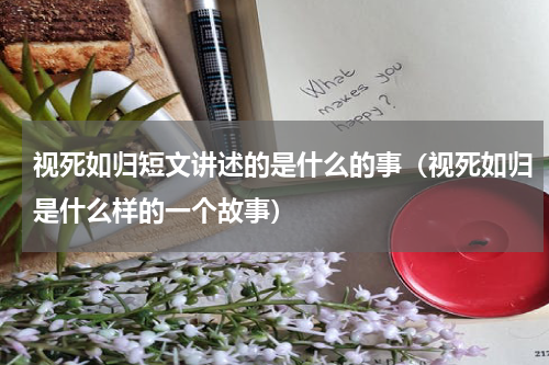 视死如归短文讲述的是什么的事（视死如归是什么样的一个故事）