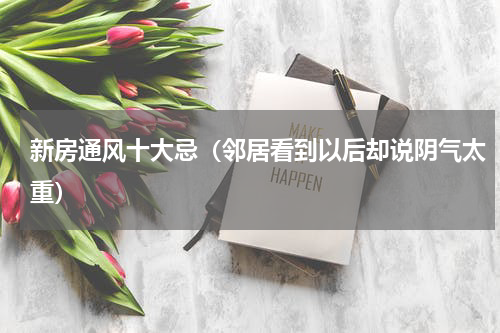 新房通风十大忌（邻居看到以后却说阴气太重）