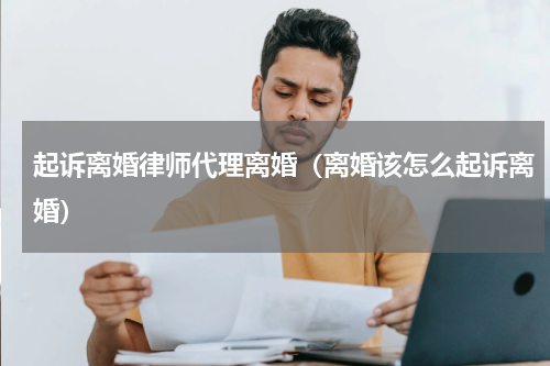 起诉离婚律师代理离婚（离婚该怎么起诉离婚）