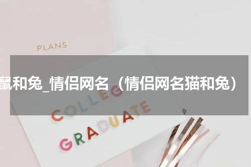 鼠和兔_情侣网名（情侣网名猫和兔）