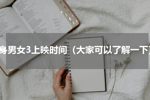 单身男女3上映时间（大家可以了解一下）