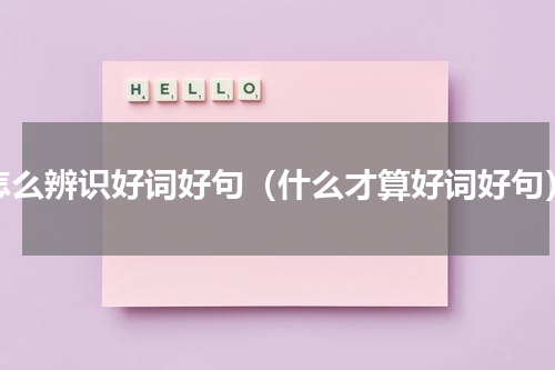 怎么辨识好词好句（什么才算好词好句）