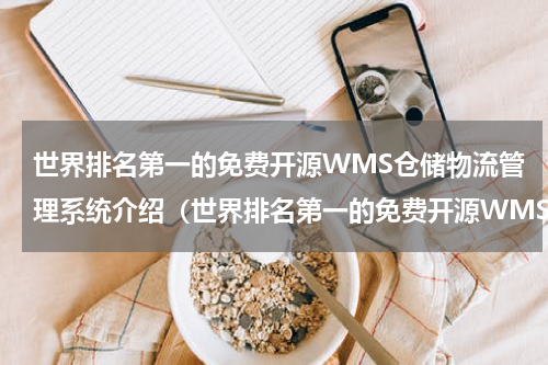 世界排名第一的免费开源WMS仓储物流管理系统介绍（世界排名第一的免费开源WMS仓储物流管理系统介绍）