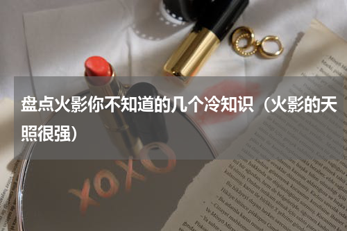 盘点火影你不知道的几个冷知识（火影的天照很强）