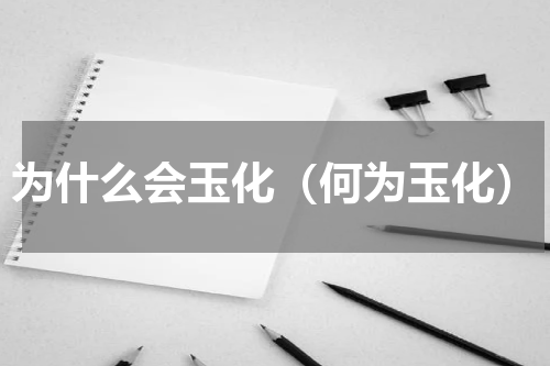 为什么会玉化（何为玉化）